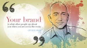 “Your brand is what other people say about you when you are not in the room.” Jeff Bezos, Chief Executive Officer of Amazon