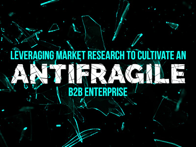 Leveraging Market Research to Cultivate an Antifragile B2B Enterprise